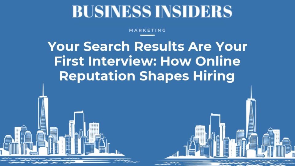 Business Insiders Marketing feature: Your Search Results Are Your First Interview: How Online Reputation Shapes Hiring