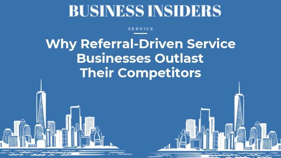 Business Insiders Service feature: Why Referral-Driven Service Businesses Outlast Their Competitors