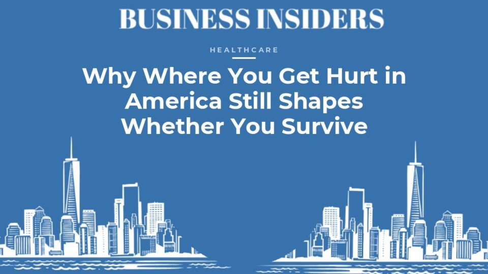 Business Insiders Healthcare feature: Why Where You Get Hurt in America Still Shapes Whether You Survive