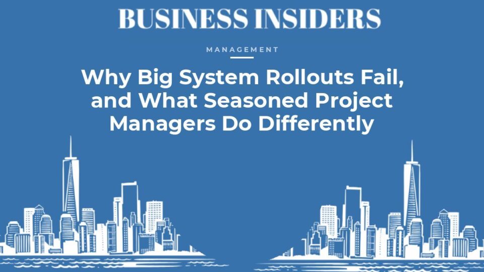 Business Insiders Management feature: Why Big System Rollouts Fail, and What Seasoned Project Managers Do Differently